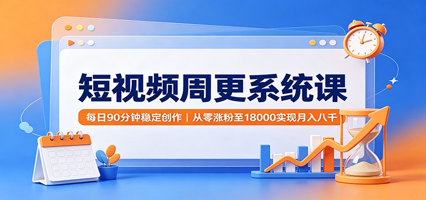 短视频周更系统课:每日90分钟稳定创作,从零涨粉至18000实现月入八千-青鹤工作室