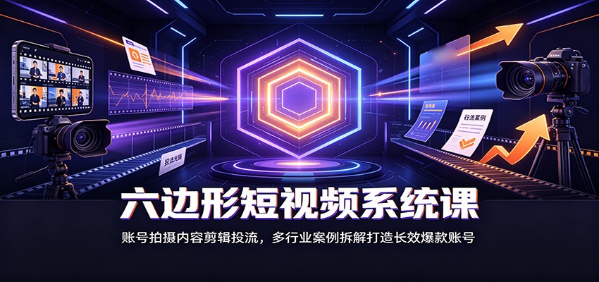 六边形短视频系统课:账号拍摄内容剪辑投流,多行业案例拆解打造长效爆款账号-青鹤工作室