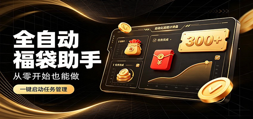 日入稳定300+，全自动抢福袋闲暇稳定创收，零基础小白轻松上手-青鹤工作室