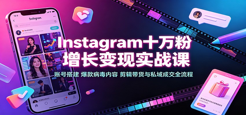 Instagram十万粉增长变现实战课:账号搭建、爆款病毒内容、剪辑带货与私域成交全流程-青鹤工作室