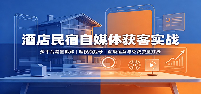 酒店民宿自媒体获客实战:多平台流量拆解,短视频起号,直播运营与免费流量打法-青鹤工作室