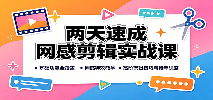 两天速成网感剪辑实战课:基础功能全覆盖,网感特效教学,高阶剪辑技巧与接单思路-青鹤工作室