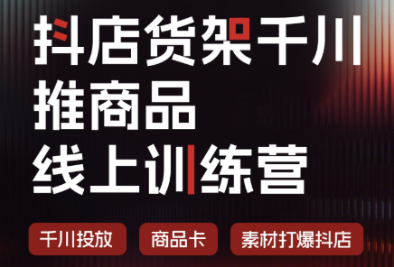 抖店货架千川推商品线上训练营(更新8月)-青鹤工作室