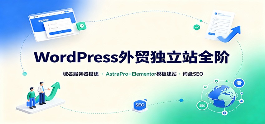 WordPress外贸独立站全阶:域名服务器搭建,AstraPro+Elementor模板建站与询盘询盘SEO-青鹤工作室