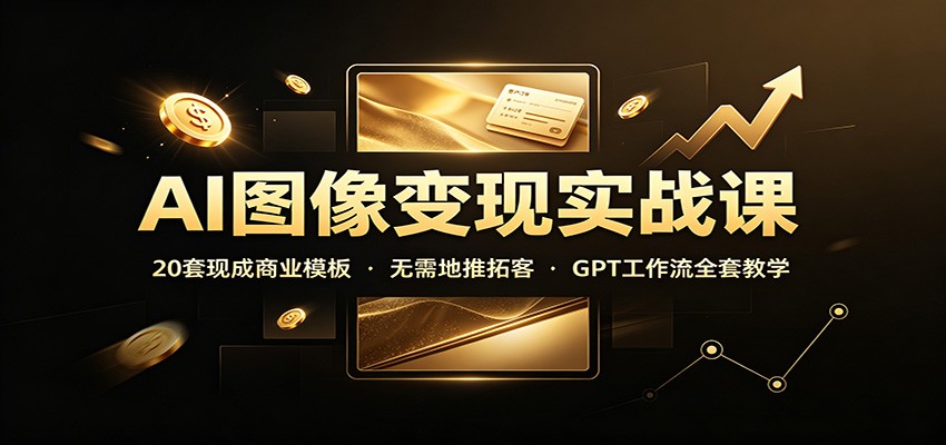 AI图像变现实战课：20套现成商业模板，无需地推拓客，GPT工作流全套教学-青鹤工作室