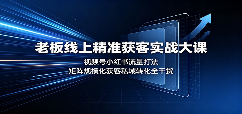 老板线上精准获客实战大课:视频号小红书流量打法,矩阵规模化获客私域转化全干货-青鹤工作室