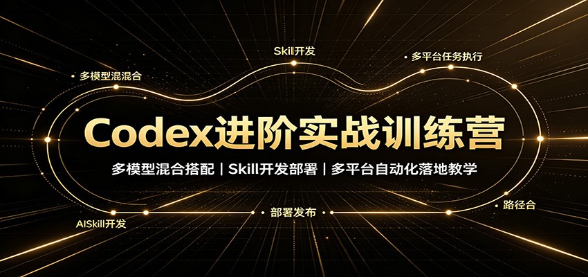 Codex进阶实战训练营:多模型混合搭配,Skill开发部署,多平台自动化落地教学-青鹤工作室