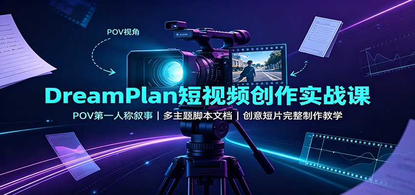 DreamPlan短视频创作实战课:POV第一人称叙事,多主题脚本文档,创意短片完整制作教学-青鹤工作室