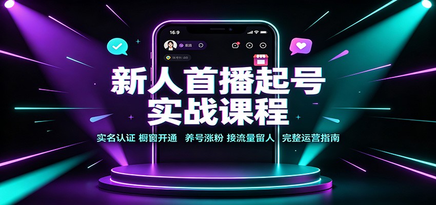 新人首播起号实战课程：实名认证橱窗开通，养号涨粉，接流量留人完整运营指南-青鹤工作室