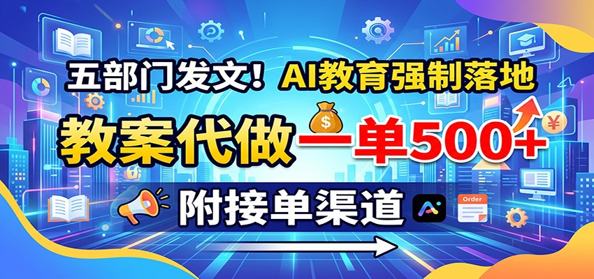 五部门发文！AI教育强制落地，教案代做一单500+，附接单渠道-青鹤工作室