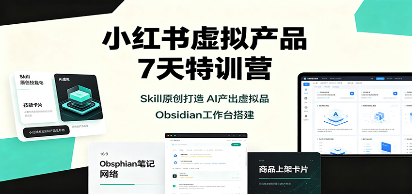 小红书虚拟产品7天特训营:Skill原创打造,AI产出虚拟品,Obsidian工作台搭建-青鹤工作室
