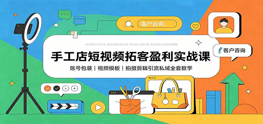 手工店短视频拓客盈利实战课:账号包装,视频模板,拍摄剪辑引流私域全套教学-青鹤工作室