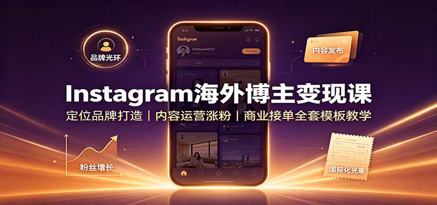Instagram海外博主变现课:定位品牌打造,内容运营涨粉,商业接单全套模板教学-青鹤工作室