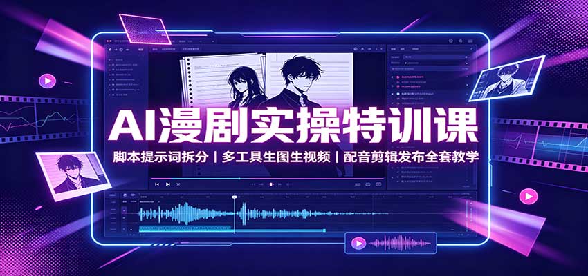 AI漫剧实操特训课：脚本提示词拆分，多工具生图生视频，配音剪辑发布全套教学-青鹤工作室