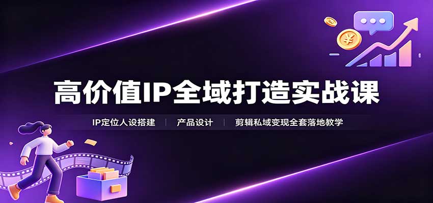 高价值IP全域打造实战课:IP定位人设搭建,产品设计,剪辑私域变现全套落地教学-青鹤工作室