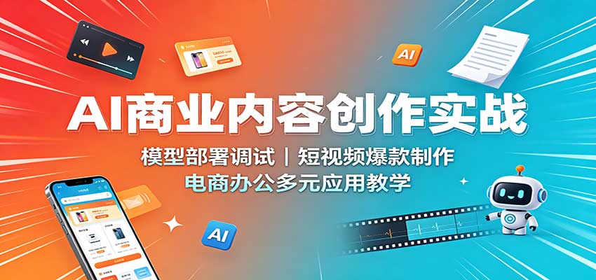 AI商业内容创作实战：模型部署调试，短视频爆款制作，电商办公多元应用教学-青鹤工作室