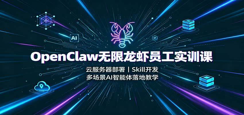 OpenClaw无限龙虾员工实训课:云服务器部署,Skill开发,多场景AI智能体落地教学-青鹤工作室