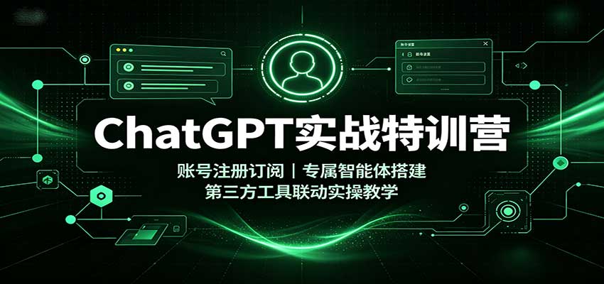 ChatGPT实战特训营：账号注册订阅，专属智能体搭建，第三方工具联动实操教学-青鹤工作室