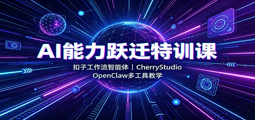AI能力跃迁特训课:扣子工作流智能体,CherryStudio,OpenClaw多工具教学-青鹤工作室