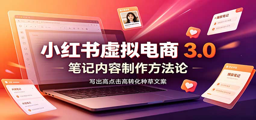 小红书虚拟电商3.0:账号搭建选品开店,笔记内容制作,矩阵投放教学-青鹤工作室