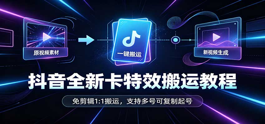 抖音全新卡特效搬运教程:免剪辑1:1搬运,支持多号可复制起号-青鹤工作室