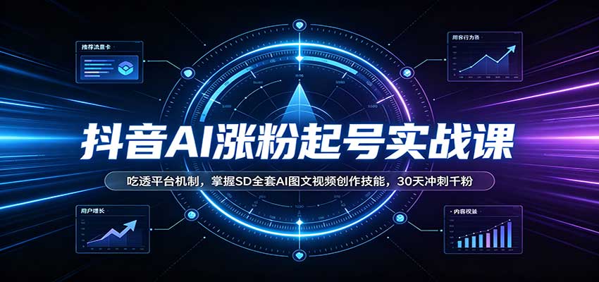 抖音AI涨粉起号实战课:吃透平台机制,掌握SD全套AI图文视频创作技能,30天冲刺千粉-青鹤工作室