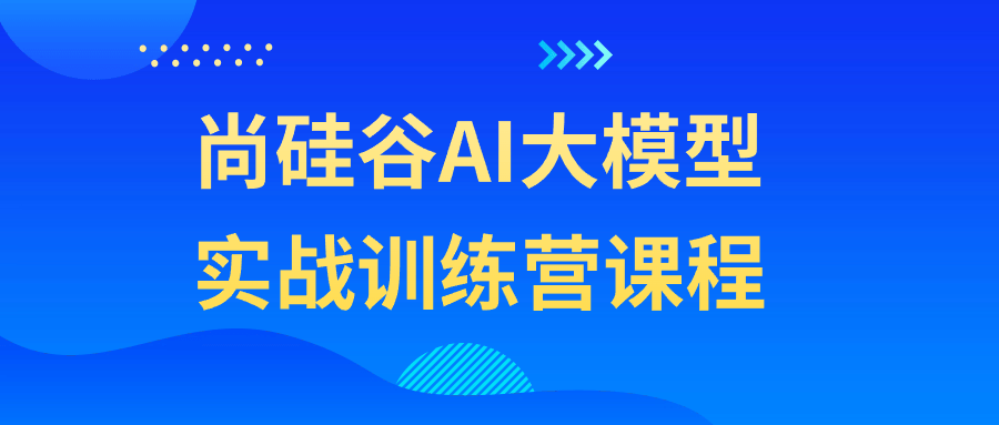 尚硅谷AI大模型实战训练营课程-青鹤工作室